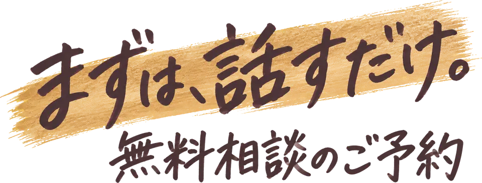 まずは、話すだけ。無料相談のご予約